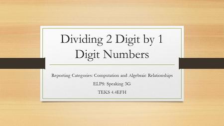 Dividing 2 Digit by 1 Digit Numbers Reporting Categories: Computation and Algebraic Relationships ELPS: Speaking 3G TEKS 4.4EFH.