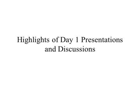 Highlights of Day 1 Presentations and Discussions.