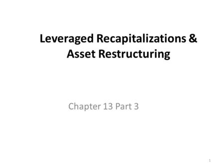 1 Leveraged Recapitalizations & Asset Restructuring Chapter 13 Part 3.