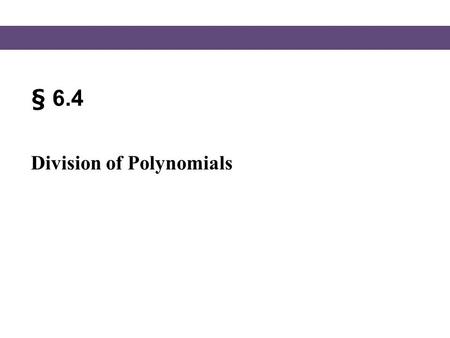 § 6.4 Division of Polynomials. Blitzer, Intermediate Algebra, 5e – Slide #2 Section 6.4 Division of Polynomials In this section we will look at dividing.