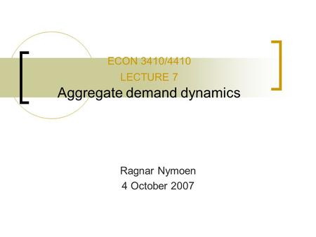 ECON 3410/4410 LECTURE 7 Aggregate demand dynamics Ragnar Nymoen 4 October 2007.