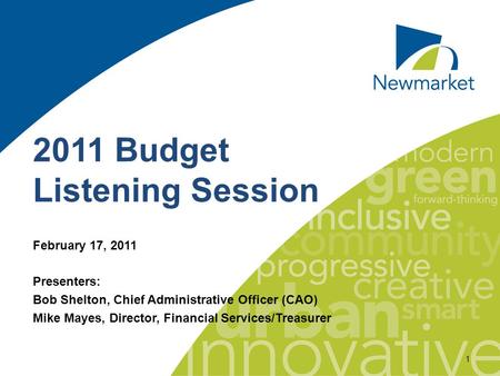 1 2011 Budget Listening Session February 17, 2011 Presenters: Bob Shelton, Chief Administrative Officer (CAO) Mike Mayes, Director, Financial Services/Treasurer.