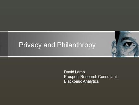 Privacy and Philanthropy David Lamb Prospect Research Consultant Blackbaud Analytics.