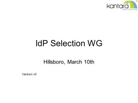 IdP Selection WG Hillsboro, March 10th Version v0.