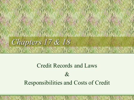 Chapters 17 & 18 Credit Records and Laws & Responsibilities and Costs of Credit.