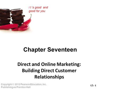 17- 1 Copyright © 2012 Pearson Education, Inc. Publishing as Prentice Hall i t ’s good and good for you Chapter Seventeen Direct and Online Marketing: