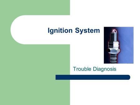 Ignition System Trouble Diagnosis. Trouble Shooting Ignition System Failure of an engine to start could be due to a fuel system problem which we will.