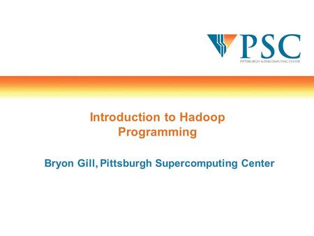 Introduction to Hadoop Programming Bryon Gill, Pittsburgh Supercomputing Center.