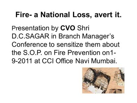 Fire- a National Loss, avert it. Pr esentation by CVO Shri D.C.SAGAR in Branch Manager’s Conference to sensitize them about the S.O.P. on Fire Prevention.