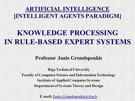 ARTIFICIAL INTELLIGENCE [INTELLIGENT AGENTS PARADIGM] Professor Janis Grundspenkis Riga Technical University Faculty of Computer Science and Information.