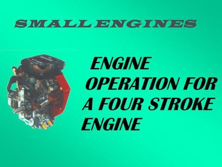 SMALL ENGINES ENGINE OPERATION FOR A FOUR STROKE ENGINE.