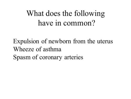 What does the following have in common? Expulsion of newborn from the uterus Wheeze of asthma Spasm of coronary arteries.