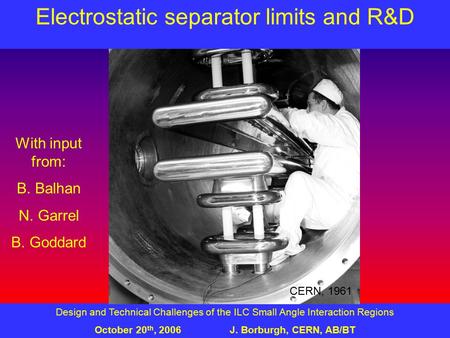 Design and Technical Challenges of the ILC Small Angle Interaction Regions October 20 th, 2006J. Borburgh, CERN, AB/BT Electrostatic separator limits and.