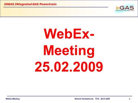 WebEx-Meeting INGAS INtegrated GAS Powertrain Bertold Hüchtebrock, FEV, 28.01.2009 1 WebEx- Meeting 25.02.2009.