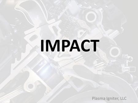 Plasma Igniter, LLC IMPACT. Plasma Igniter, LLC Jim Smith, Ph.D. President and CTO Phone: 304.293.3264 Cell: 304.290.9000