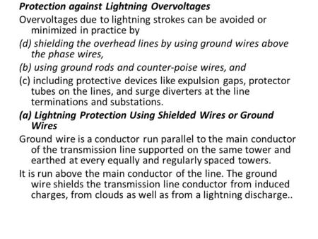 Protection against Lightning Overvoltages Overvoltages due to lightning strokes can be avoided or minimized in practice by (d) shielding the overhead lines.