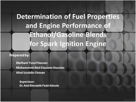 Determination of Fuel Properties and Engine Performance of Ethanol/Gasoline Blends for Spark Ignition Engine Prepared by: Mathani Yusuf Hassan Mohammed.