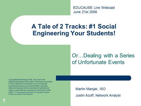 1 A Tale of 2 Tracks: #1 Social Engineering Your Students! Or…Dealing with a Series of Unfortunate Events Martin Manjak, ISO Justin Azoff, Network Analyst.