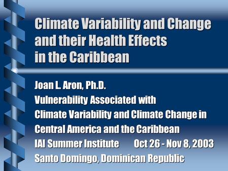 Climate Variability and Change and their Health Effects in the Caribbean Joan L. Aron, Ph.D. Vulnerability Associated with Climate Variability and Climate.