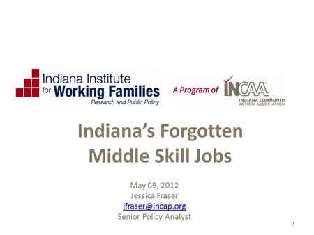 May 09, 2012 Jessica Fraser Senior Policy Analyst 1 Indiana’s Forgotten Middle Skill Jobs.