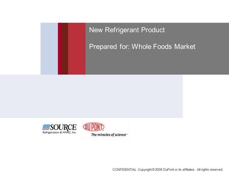 CONFIDENTIAL Copyright © 2006 DuPont or its affiliates. All rights reserved. New Refrigerant Product Prepared for: Whole Foods Market.