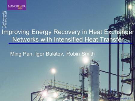 Centre for Process Integration © 2010 Improving Energy Recovery in Heat Exchanger Networks with Intensified Heat Transfer Ming Pan, Igor Bulatov, Robin.