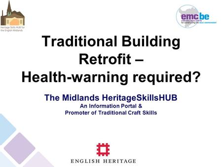 Traditional Building Retrofit – Health-warning required? The Midlands HeritageSkillsHUB An Information Portal & Promoter of Traditional Craft Skills.