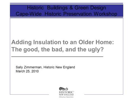 Adding Insulation to an Older Home: The good, the bad, and the ugly? Historic Buildings & Green Design Cape-Wide Historic Preservation Workshop __________________________________________________.