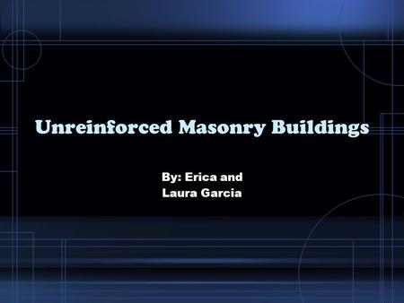 Unreinforced Masonry Buildings By: Erica and Laura Garcia.