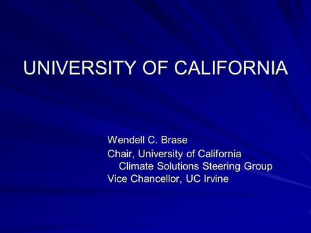 UNIVERSITY OF CALIFORNIA Wendell C. Brase Wendell C. Brase Chair, University of California Chair, University of California Climate Solutions Steering Group.