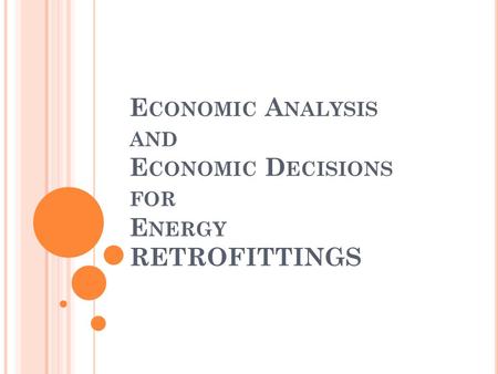 E CONOMIC A NALYSIS AND E CONOMIC D ECISIONS FOR E NERGY RETROFITTINGS.