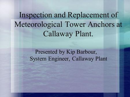 Inspection and Replacement of Meteorological Tower Anchors at Callaway Plant. Presented by Kip Barbour, System Engineer, Callaway Plant.