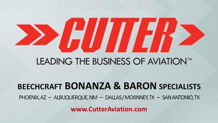 BEECHCRAFT BONANZA & BARON SPECIALISTS PHOENIX, AZ – ALBUQUERQUE, NM – DALLAS / MCKINNEY, TX – SAN ANTONIO, TX www.CutterAviation.com.