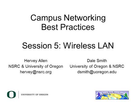 Campus Networking Best Practices Session 5: Wireless LAN Hervey Allen NSRC & University of Oregon Dale Smith University of Oregon & NSRC.