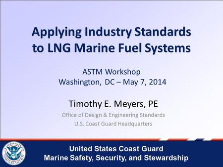 United States Coast Guard Marine Safety, Security, and Stewardship Applying Industry Standards to LNG Marine Fuel Systems Applying Industry Standards to.