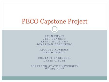 RYAN ERNST JEFF BENNETT KIEHL MCINTYRE JONATHAN BOSCHIERO FACULTY ADVISOR: DAVID TURCIC CONTACT ENGINEER: DAVID CIFUNI PORTLAND STATE UNIVERSITY ME 493.