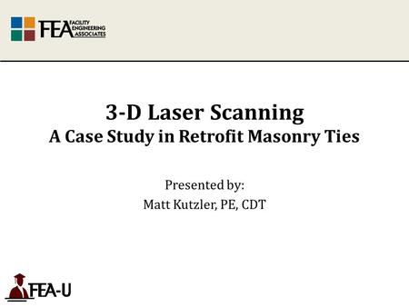 3-D Laser Scanning A Case Study in Retrofit Masonry Ties Presented by: Matt Kutzler, PE, CDT.