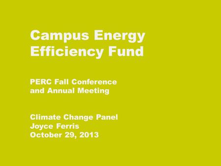 Campus Energy Efficiency Fund PERC Fall Conference and Annual Meeting Climate Change Panel Joyce Ferris October 29, 2013.