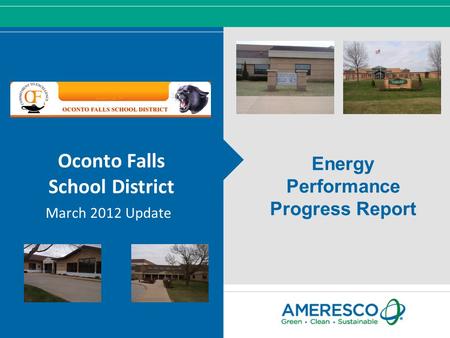 © Ameresco, Inc. 2012, All Rights Reserved Oconto Falls School District March 2012 Update Energy Performance Progress Report.