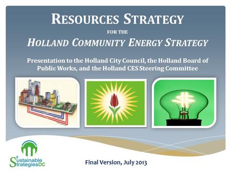 R ESOURCES S TRATEGY FOR THE H OLLAND C OMMUNITY E NERGY S TRATEGY Presentation to the Holland City Council, the Holland Board of Public Works, and the.