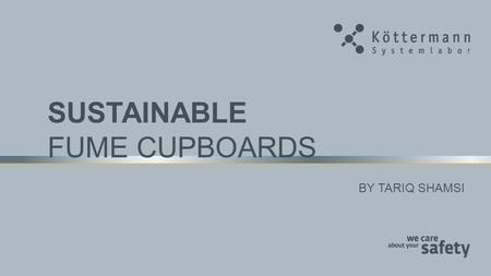 SUSTAINABLE FUME CUPBOARDS BY TARIQ SHAMSI.  Introduction, speaker and company  Laboratories of today  The challenge: Sustainability versus safety.