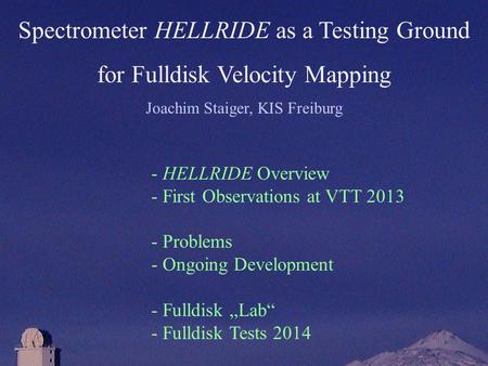 Spectrometer HELLRIDE as a Testing Ground for Fulldisk Velocity Mapping Joachim Staiger, KIS Freiburg - HELLRIDE Overview - First Observations at VTT 2013.