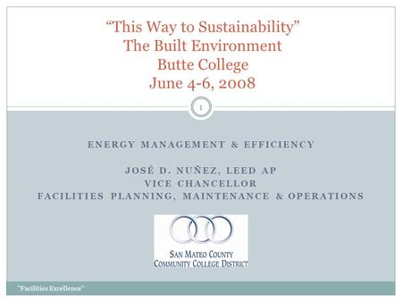 ENERGY MANAGEMENT & EFFICIENCY JOSÉ D. NUÑEZ, LEED AP VICE CHANCELLOR FACILITIES PLANNING, MAINTENANCE & OPERATIONS Facilities Excellence 1 “This Way.