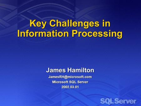 Key Challenges in Information Processing James Hamilton Microsoft SQL Server 2002.03.01.