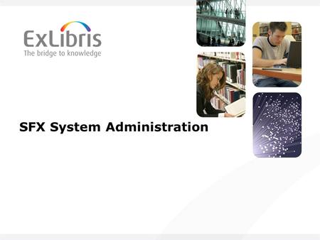 SFX System Administration. Copyright Statement and Disclaimer All of the information and material, including text, images, logos and product names, is.