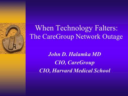 When Technology Falters: The CareGroup Network Outage John D. Halamka MD CIO, CareGroup CIO, Harvard Medical School.