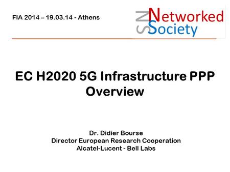 Www.eurescom.eu FIA 2014 – 19.03.14 - Athens Dr. Didier Bourse Director European Research Cooperation Alcatel-Lucent - Bell Labs EC H2020 5G Infrastructure.