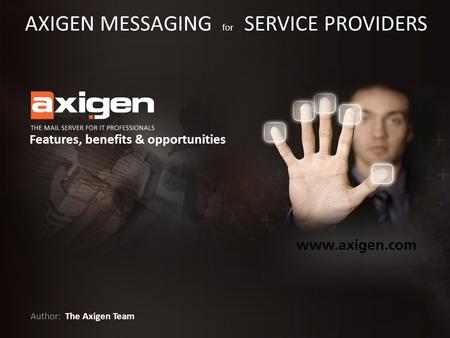 Author: Features, benefits & opportunities The Axigen Team AXIGEN MESSAGING for SERVICE PROVIDERS.