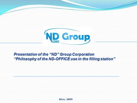 Presentation of the “ND” Group Corporation “Philosophy of the ND-OFFICE use in the filling station” Kiev, 2009.