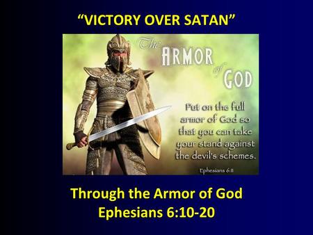 “VICTORY OVER SATAN” Through the Armor of God Ephesians 6:10-20.